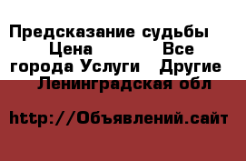 Предсказание судьбы . › Цена ­ 1 100 - Все города Услуги » Другие   . Ленинградская обл.